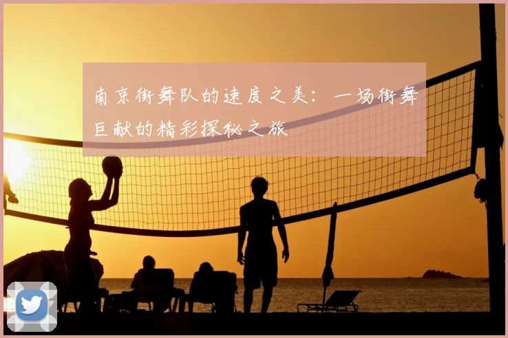 南京街舞队的速度之美：一场街舞巨献的精彩探秘之旅