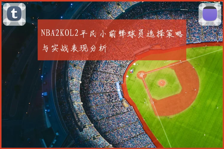 NBA2KOL2平民小前锋球员选择策略与实战表现分析