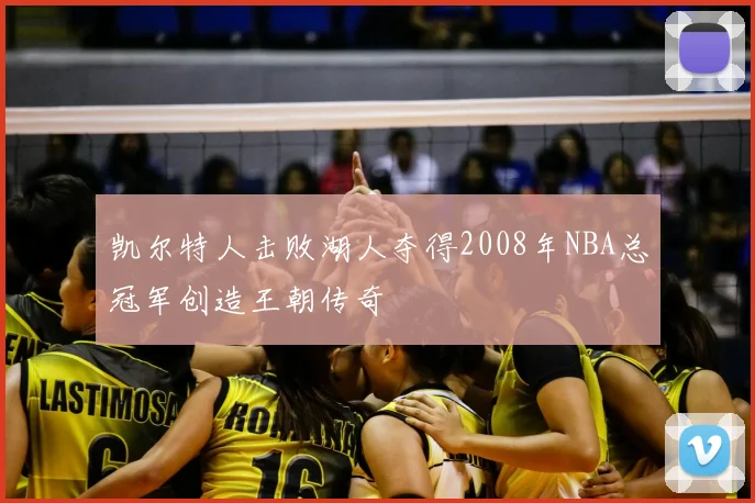 凯尔特人击败湖人夺得2008年NBA总冠军创造王朝传奇