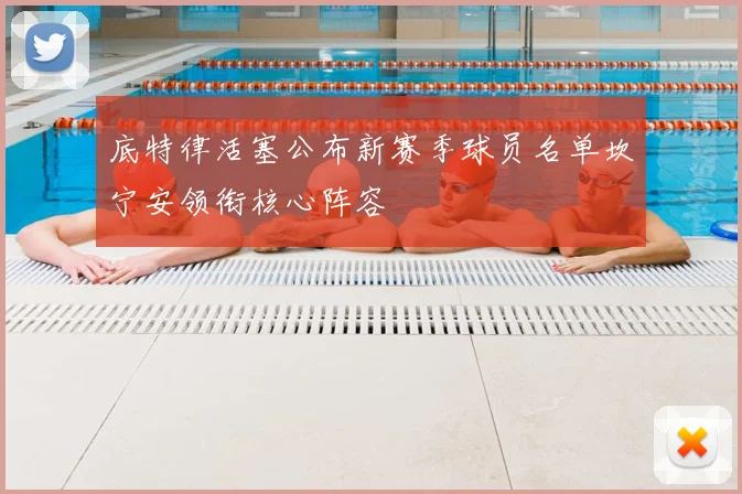 底特律活塞公布新赛季球员名单坎宁安领衔核心阵容