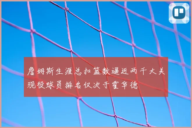 詹姆斯生涯总扣篮数逼近两千大关现役球员排名仅次于霍华德