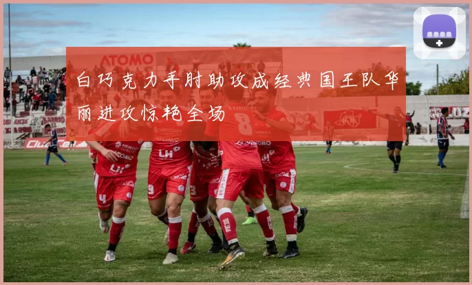 白巧克力手肘助攻成经典国王队华丽进攻惊艳全场