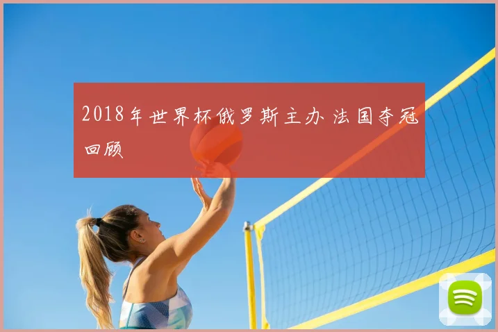 2018年世界杯俄罗斯主办 法国夺冠回顾