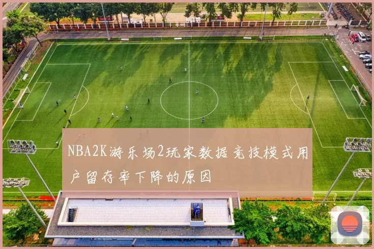 NBA2K游乐场2玩家数据竞技模式用户留存率下降的原因