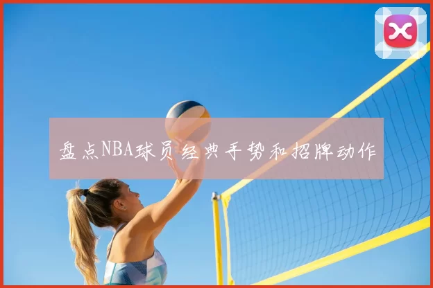 盘点NBA球员经典手势和招牌动作