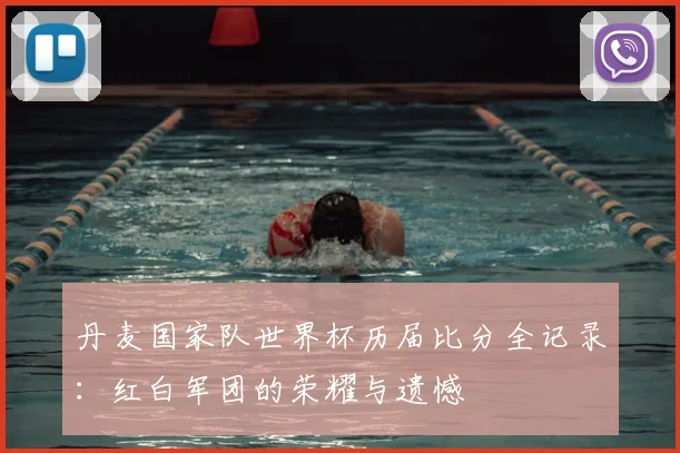 丹麦国家队世界杯历届比分全记录：红白军团的荣耀与遗憾