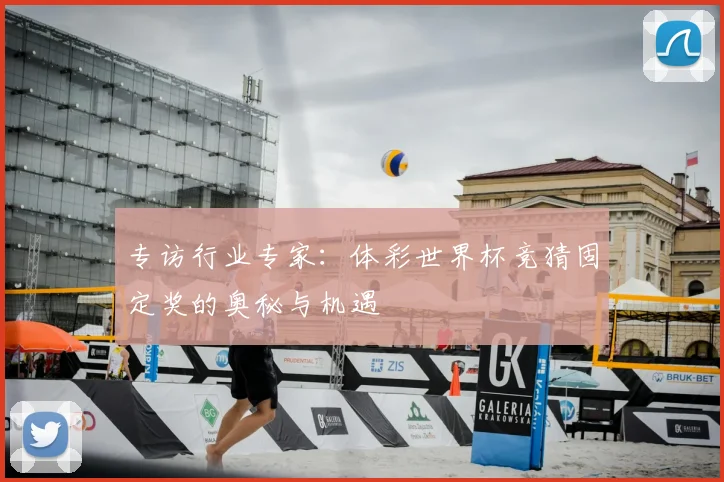 专访行业专家：体彩世界杯竞猜固定奖的奥秘与机遇