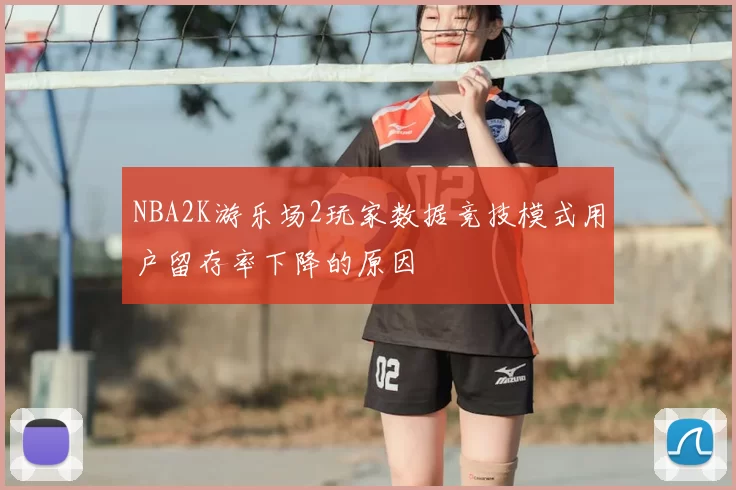 NBA2K游乐场2玩家数据竞技模式用户留存率下降的原因