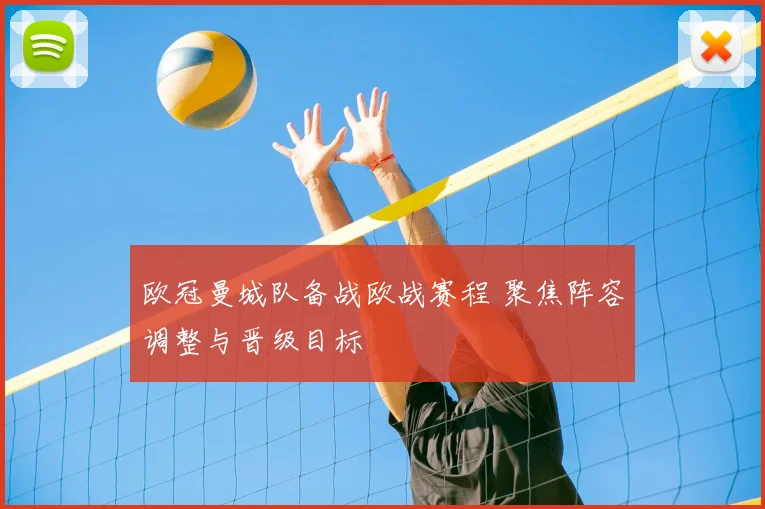 欧冠曼城队备战欧战赛程 聚焦阵容调整与晋级目标