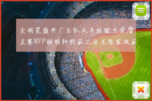 全明星盛典广东队大丰收徐杰荣膺正赛MVP胡明轩斩获三分王陈家政获星锐MVP