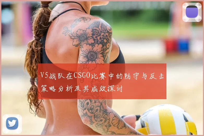 V5战队在CSGO比赛中的防守与反击策略分析及其成效探讨
