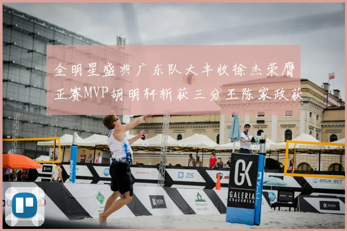 全明星盛典广东队大丰收徐杰荣膺正赛MVP胡明轩斩获三分王陈家政获星锐MVP