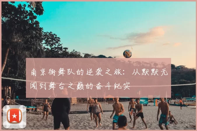 南京街舞队的逆袭之旅：从默默无闻到舞台之巅的奋斗纪实