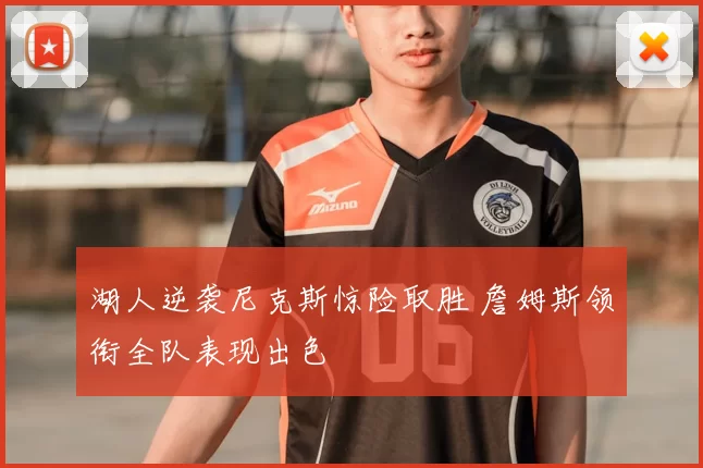 湖人逆袭尼克斯惊险取胜 詹姆斯领衔全队表现出色