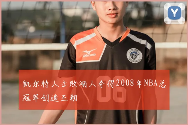 凯尔特人击败湖人夺得2008年NBA总冠军创造王朝