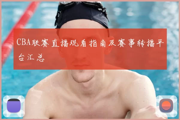 CBA联赛直播观看指南及赛事转播平台汇总