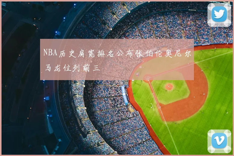 NBA历史肩宽排名公布张伯伦奥尼尔马龙位列前三