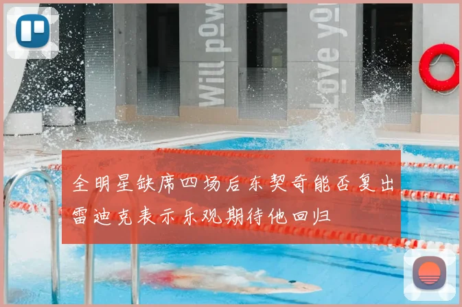 全明星缺席四场后东契奇能否复出雷迪克表示乐观期待他回归