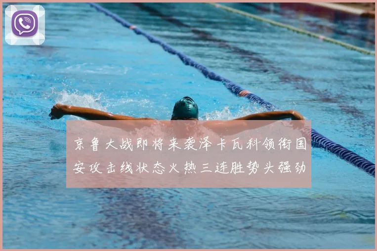 京鲁大战即将来袭泽卡瓦科领衔国安攻击线状态火热三连胜势头强劲