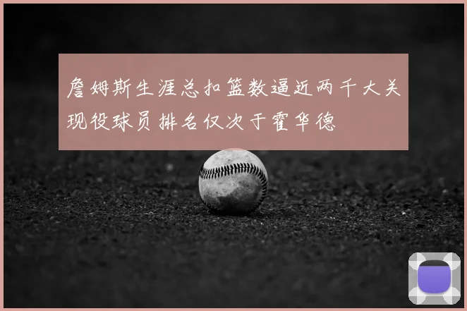 詹姆斯生涯总扣篮数逼近两千大关现役球员排名仅次于霍华德