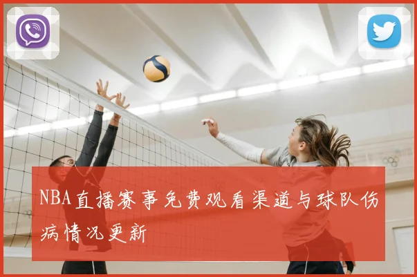 NBA直播赛事免费观看渠道与球队伤病情况更新
