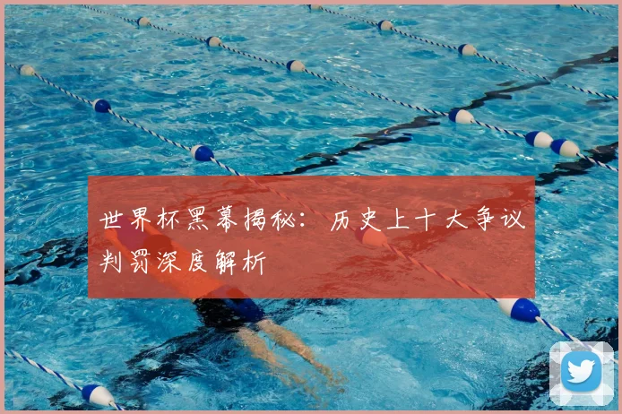 世界杯黑幕揭秘:历史上十大争议判罚深度解析