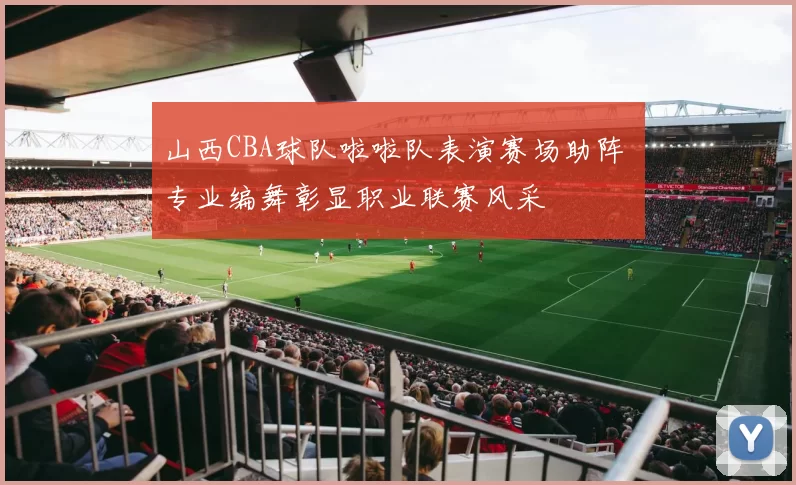 山西CBA球队啦啦队表演赛场助阵 专业编舞彰显职业联赛风采
