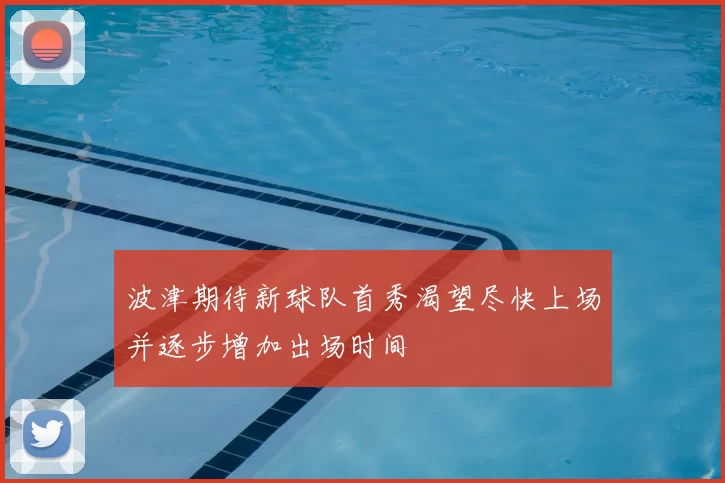 波津期待新球队首秀渴望尽快上场并逐步增加出场时间