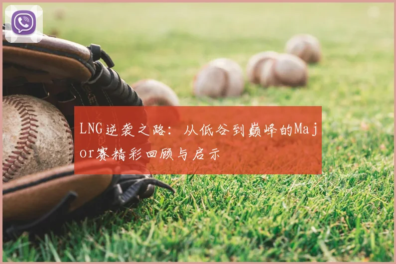 LNG逆袭之路：从低谷到巅峰的Major赛精彩回顾与启示