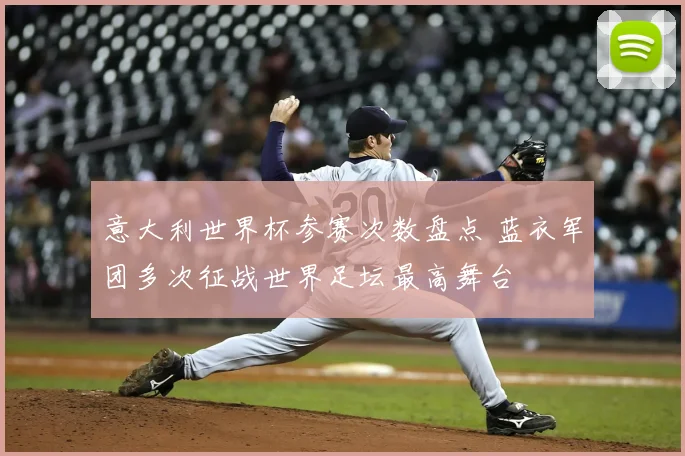 意大利世界杯参赛次数盘点 蓝衣军团多次征战世界足坛最高舞台