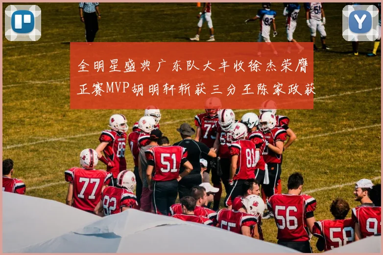 全明星盛典广东队大丰收徐杰荣膺正赛MVP胡明轩斩获三分王陈家政获星锐MVP