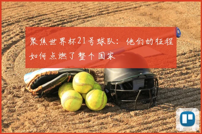 聚焦世界杯21号球队:他们的征程如何点燃了整个国家