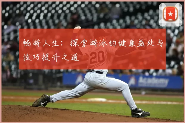 畅游人生：探索游泳的健康益处与技巧提升之道