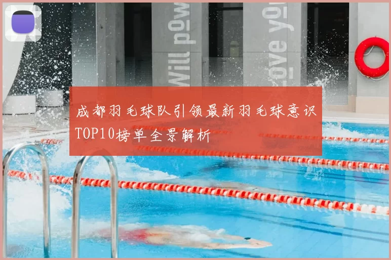 成都羽毛球队引领最新羽毛球意识TOP10榜单全景解析