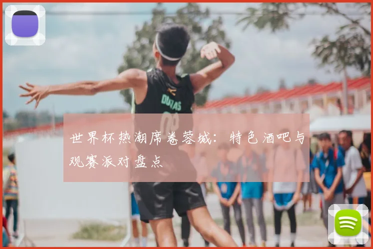 世界杯热潮席卷蓉城:特色酒吧与观赛派对盘点