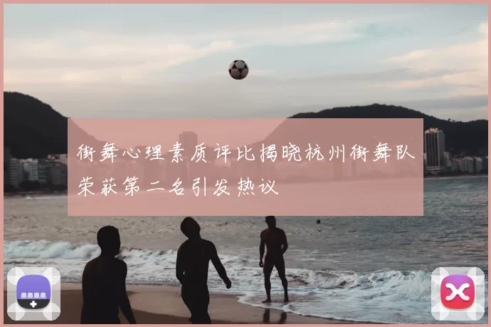 街舞心理素质评比揭晓杭州街舞队荣获第二名引发热议