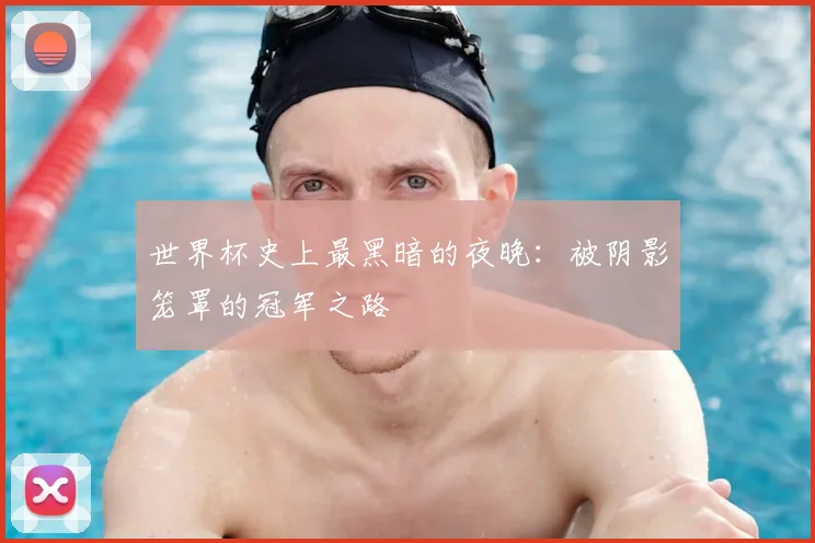 世界杯史上最黑暗的夜晚:被阴影笼罩的冠军之路