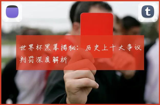 世界杯黑幕揭秘:历史上十大争议判罚深度解析