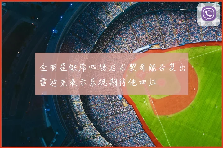 全明星缺席四场后东契奇能否复出雷迪克表示乐观期待他回归
