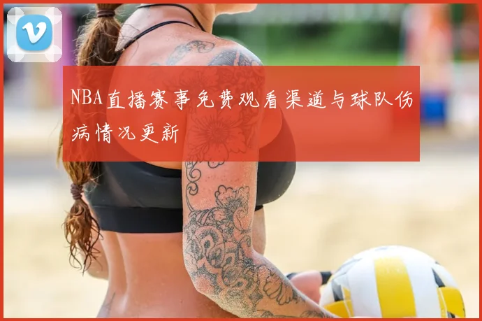 NBA直播赛事免费观看渠道与球队伤病情况更新