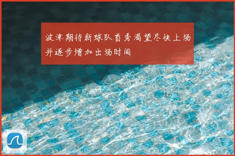波津期待新球队首秀渴望尽快上场并逐步增加出场时间