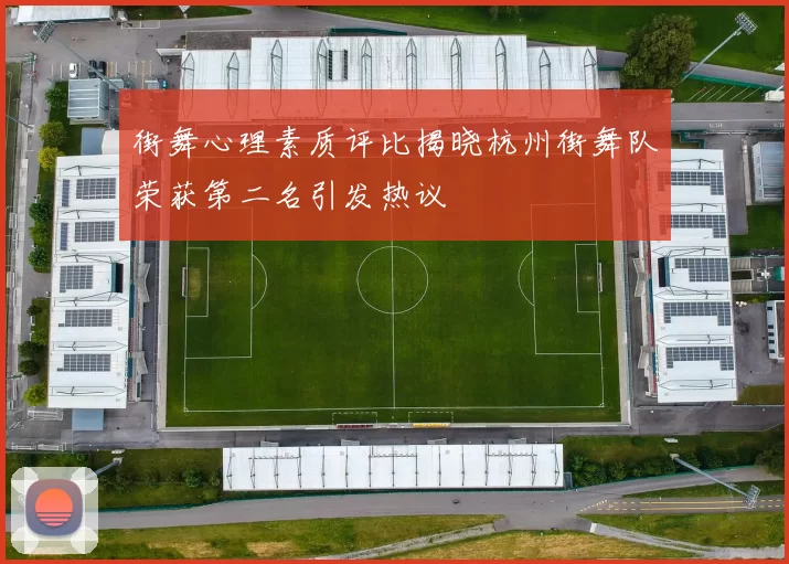 街舞心理素质评比揭晓杭州街舞队荣获第二名引发热议