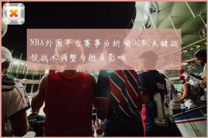 NBA外围平台赛事分析湖人队关键战役战术调整与胜负影响