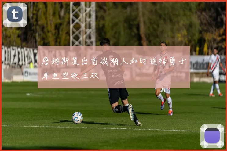 詹姆斯复出首战湖人加时逆转勇士库里空砍三双