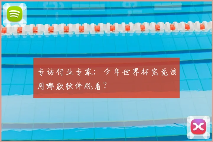 专访行业专家：今年世界杯究竟该用哪款软件观看？