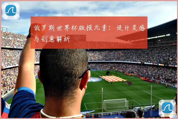 俄罗斯世界杯版报元素:设计灵感与创意解析