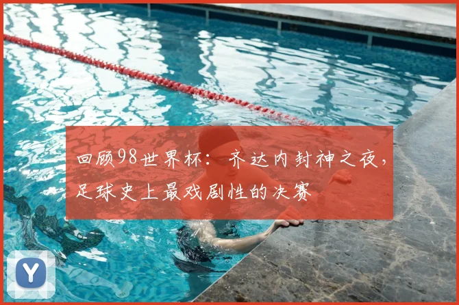回顾98世界杯:齐达内封神之夜,足球史上最戏剧性的决赛