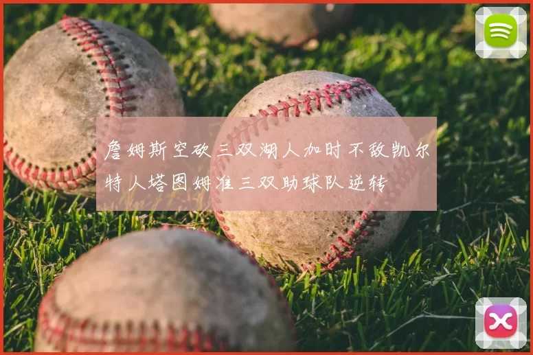 詹姆斯空砍三双湖人加时不敌凯尔特人塔图姆准三双助球队逆转