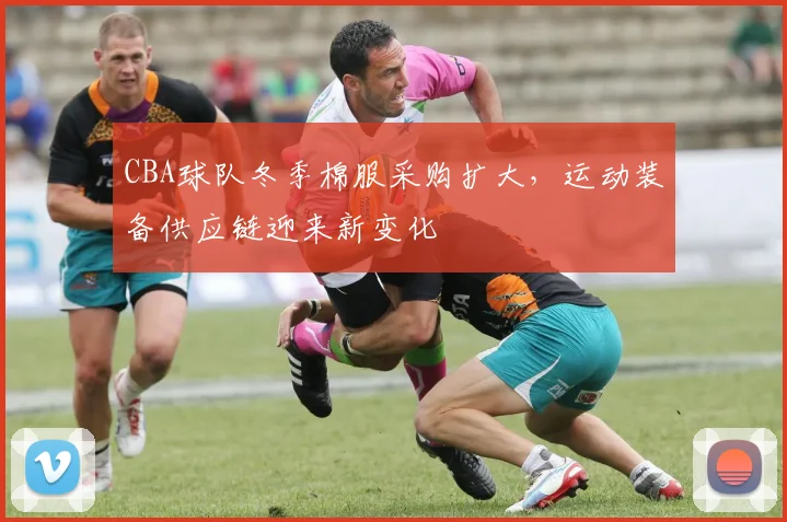 CBA球队冬季棉服采购扩大,运动装备供应链迎来新变化