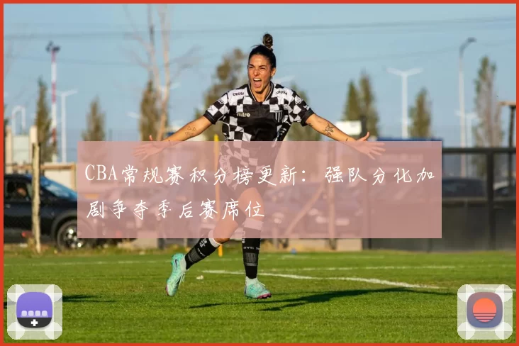 CBA常规赛积分榜更新：强队分化加剧争夺季后赛席位